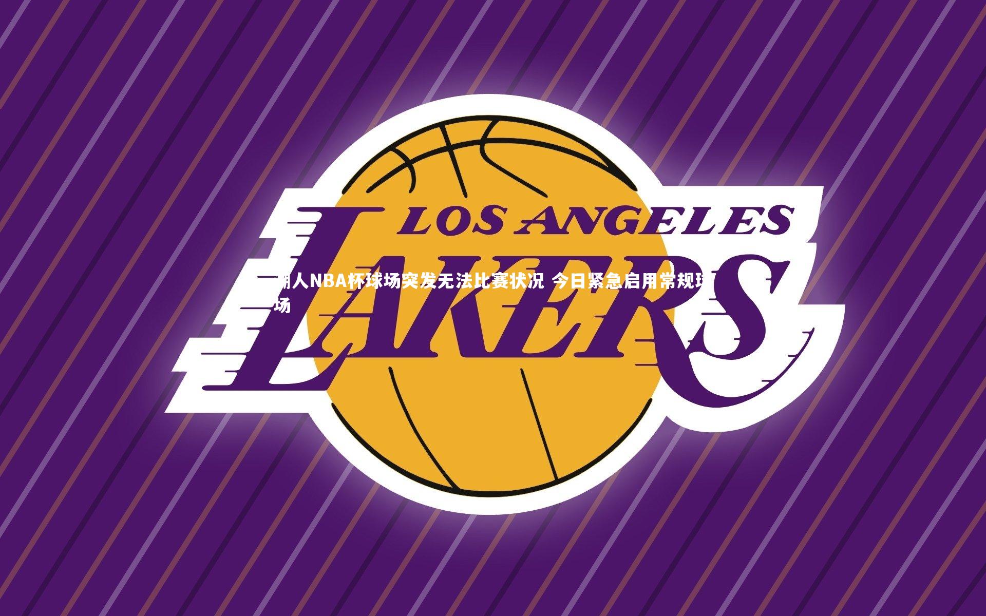 湖人NBA杯球场突发无法比赛状况 今日紧急启用常规球场