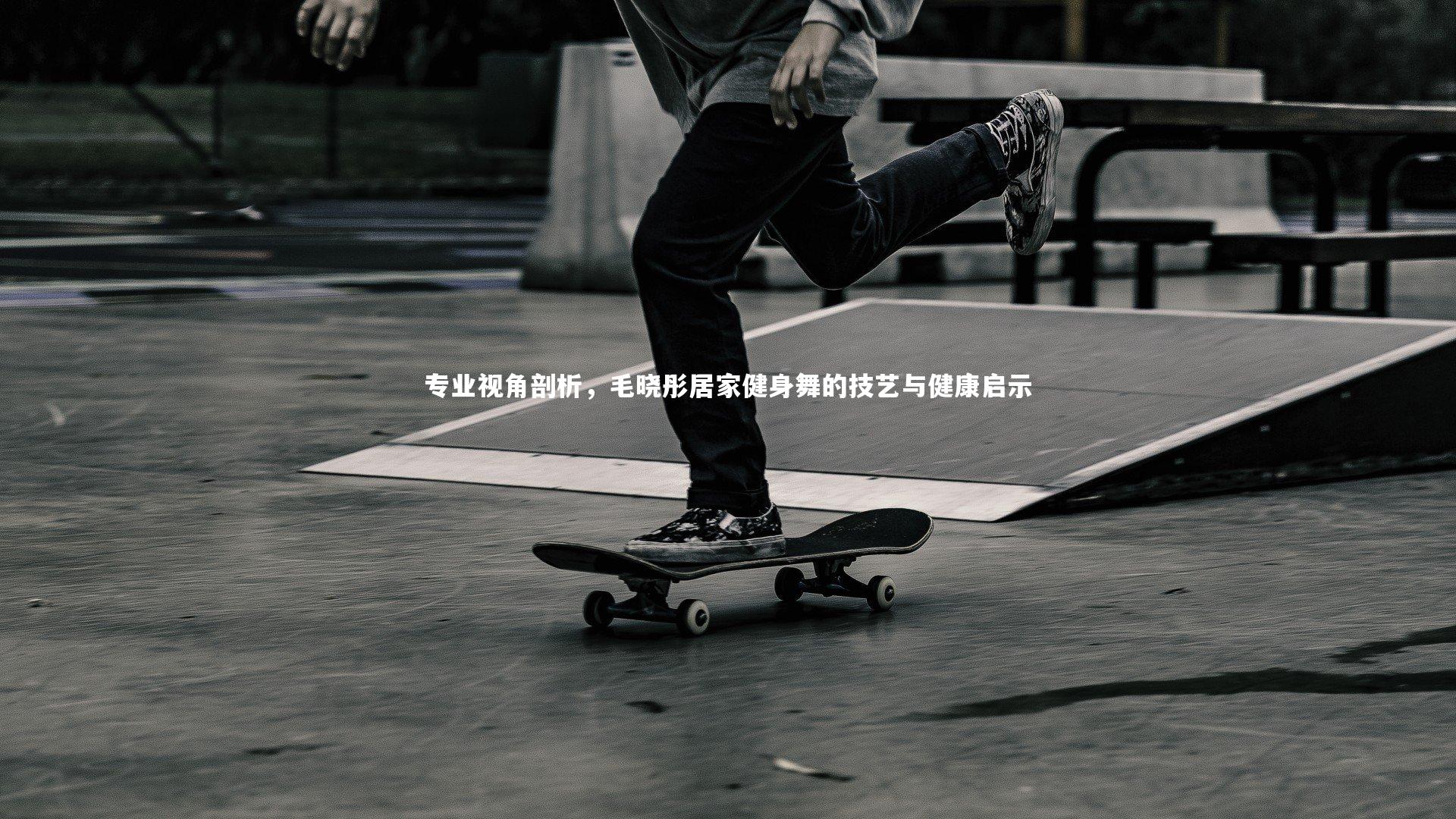 专业视角剖析，毛晓彤居家健身舞的技艺与健康启示