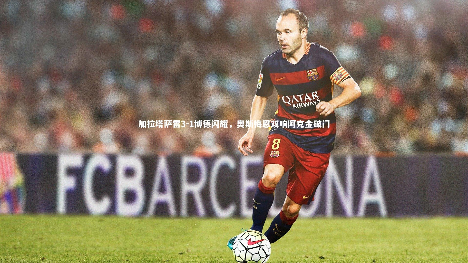 加拉塔萨雷3-1博德闪耀，奥斯梅恩双响阿克金破门