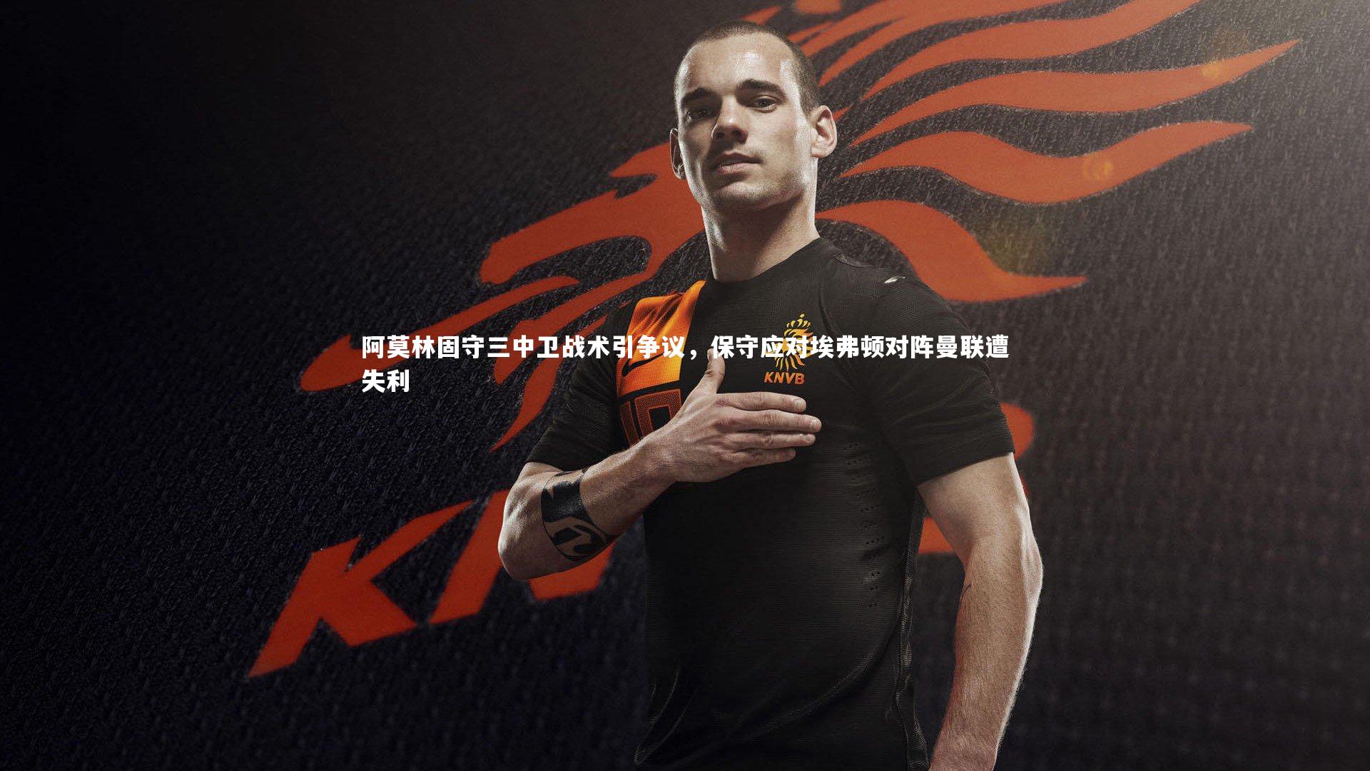 阿莫林固守三中卫战术引争议，保守应对埃弗顿对阵曼联遭失利