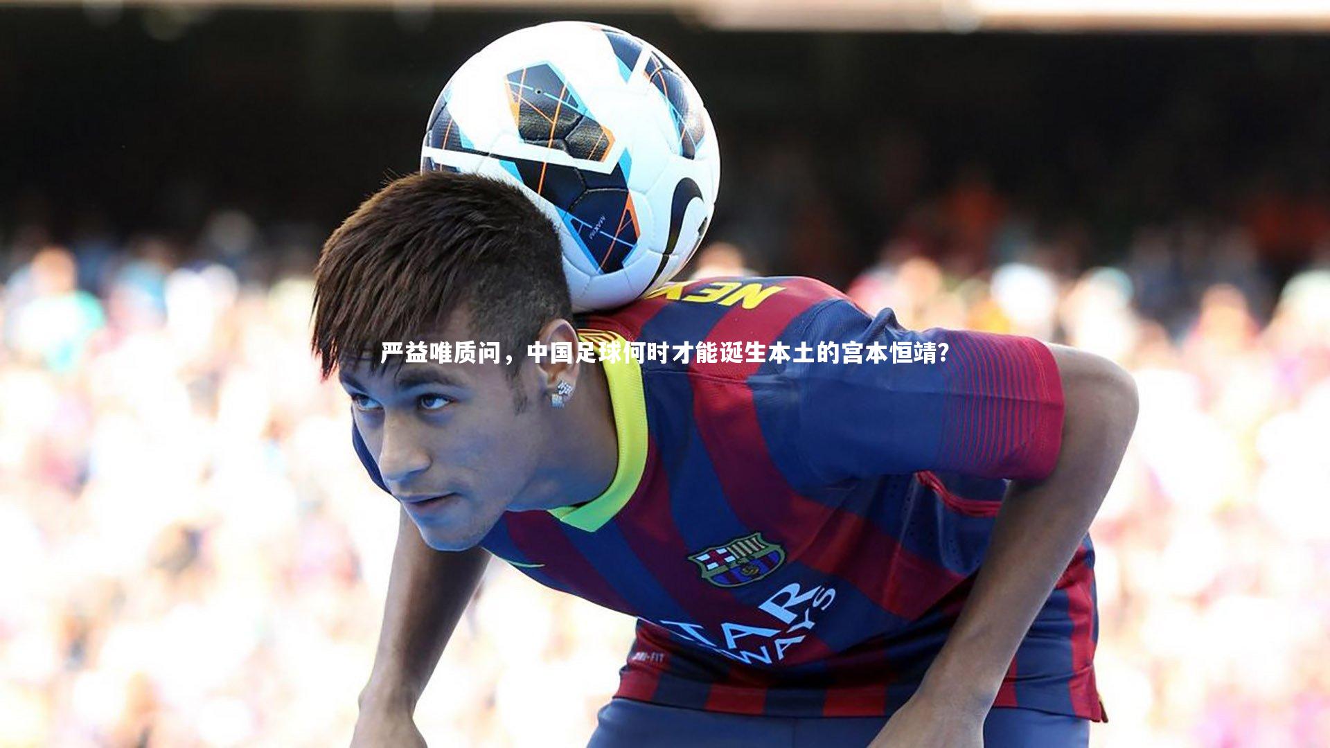 严益唯质问，中国足球何时才能诞生本土的宫本恒靖？