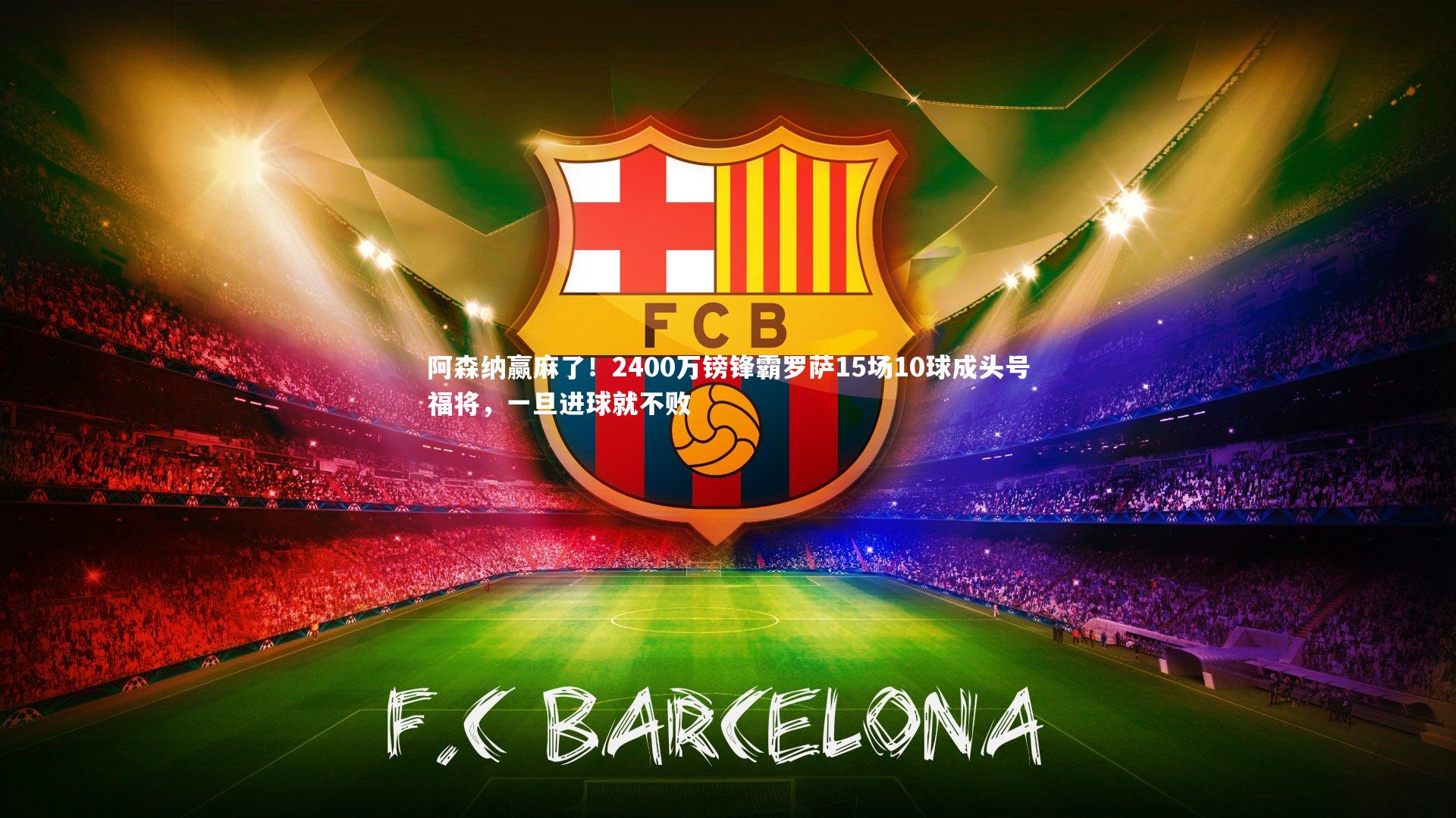 阿森纳赢麻了！2400万镑锋霸罗萨15场10球成头号福将，一旦进球就不败