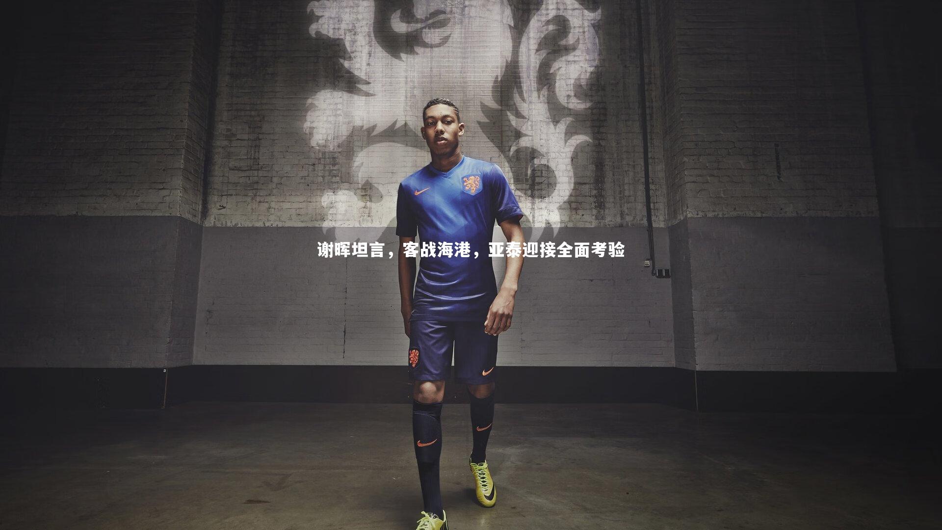 谢晖坦言，客战海港，亚泰迎接全面考验