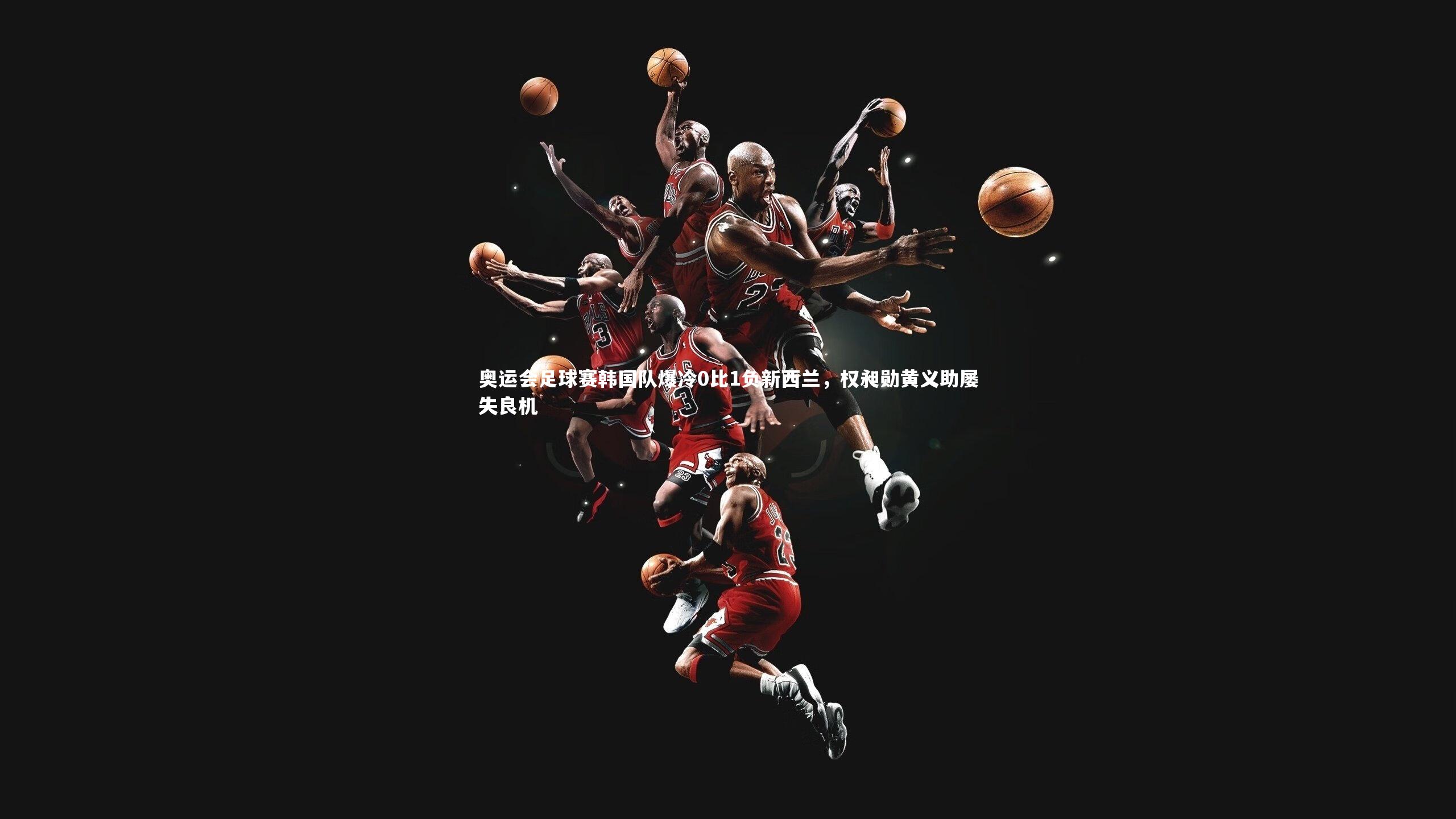 奥运会足球赛韩国队爆冷0比1负新西兰，权昶勋黄义助屡失良机