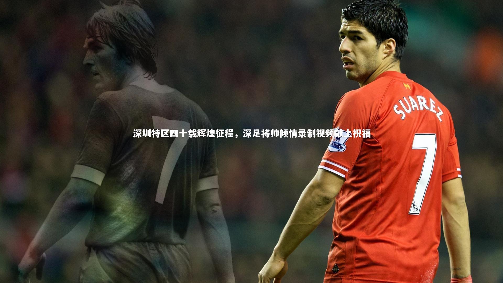 深圳特区四十载辉煌征程，深足将帅倾情录制视频献上祝福