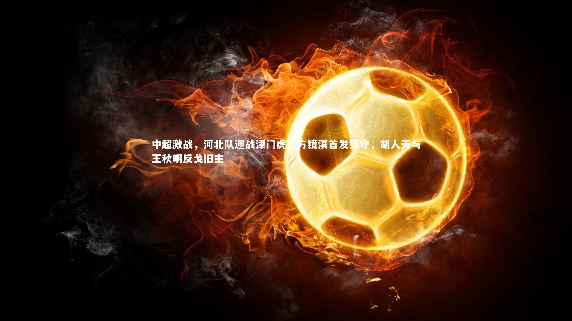 中超激战，河北队迎战津门虎，方镜淇首发镇守，胡人天与王秋明反戈旧主