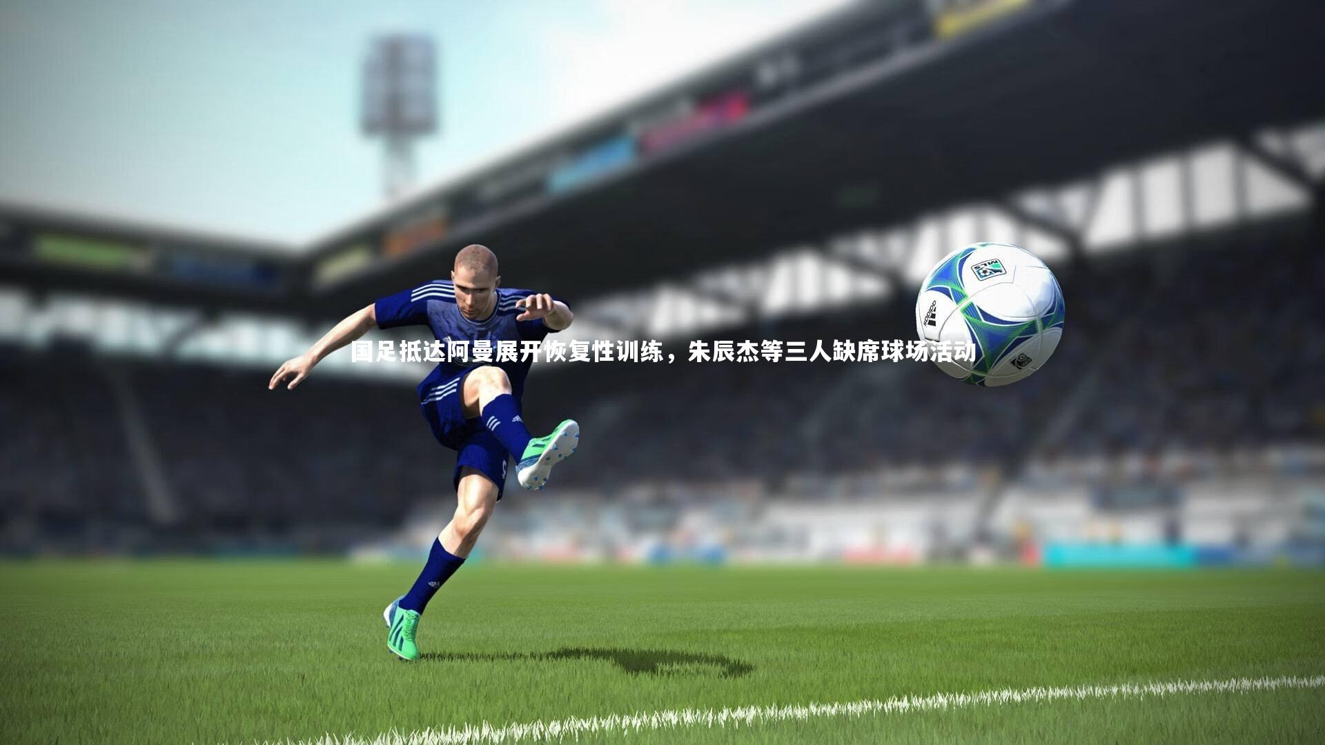 国足抵达阿曼展开恢复性训练，朱辰杰等三人缺席球场活动