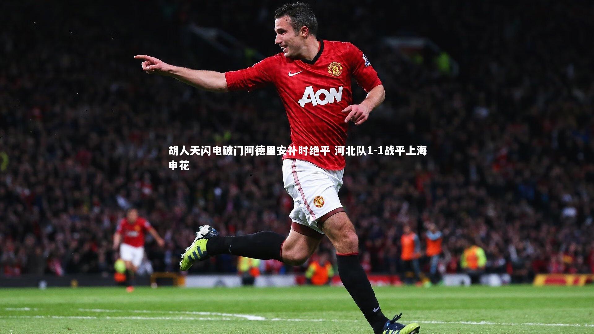胡人天闪电破门阿德里安补时绝平 河北队1-1战平上海申花
